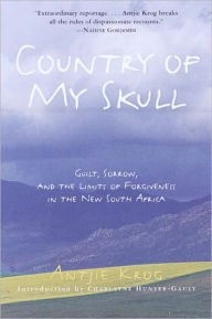 Title: Country of My Skull: Guilt, Sorrow, and the Limits of Forgiveness in the New South Africa, Author: Antjie Krog