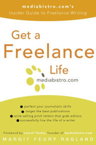 Title: Get a Freelance Life: mediabistro.com's Insider Guide to Freelance Writing, Author: Margit Feury Ragland