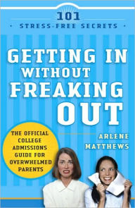 Title: Getting in Without Freaking Out: The Official College Admissions Guide for Overwhelmed Parents, Author: Arlene Matthews