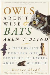 Title: Owls Aren't Wise & Bats Aren't Blind: A Naturalist Debunks Our Favorite Fallacies About Wildlife, Author: Warner Shedd