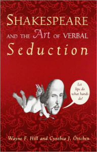 Title: Shakespeare and the Art of Verbal Seduction, Author: Wayne F. Hill