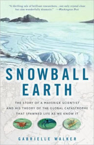Title: Snowball Earth: The Story of a Maverick Scientist and His Theory of the Global Catastrophe That Spawned Life As We Know It, Author: Gabrielle  Walker