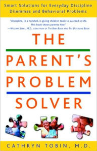 Title: The Parent's Problem Solver: Smart Solutions for Everyday Discipline Dilemmas and Behavioral Problems, Author: Cathryn Tobin M.D.