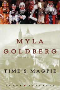 Title: Time's Magpie: A Walk in Prague, Author: Myla Goldberg