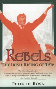 Title: Rebels: The Irish Rising of 1916, Author: Peter De Rosa