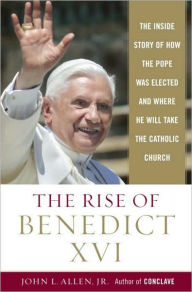 Title: The Rise of Benedict XVI: The Inside Story of How the Pope was Elected and Where He Will Take the Catholic Church, Author: John L. Allen Jr.