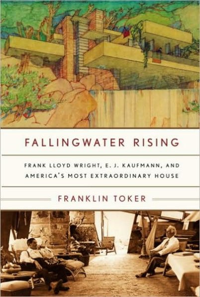 Fallingwater Rising: Frank Lloyd Wright, E. J. Kaufmann, and America's Most Extraordinary House