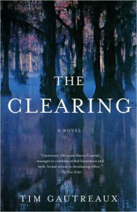 Title: Clearing: A Novel, Author: Tim Gautreaux