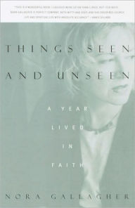 Title: Things Seen and Unseen: A Year Lived in Faith, Author: Nora Gallagher