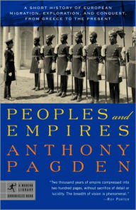 Title: Peoples and Empires: A Short History of European Migration, Exploration, and Conquest, from Greece to the Present, Author: Anthony Pagden