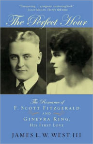 Title: The Perfect Hour: The Romance of F. Scott Fitzgerald and Ginevra King, His First Love, Author: James L.W. West