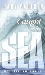 Title: Caught by the Sea: My Life on Boats, Author: Gary Paulsen
