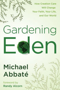 Title: Gardening Eden: How Creation Care Will Change Your Faith, Your Life, and Our World, Author: Michael Abbate