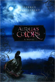 Title: Auralia's Colors: A Novel, Author: Jeffrey Overstreet