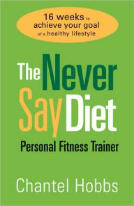 Never Say Diet Personal Fitness Trainer: Sixteen Weeks to Achieve Your Goal of a Healthy Lifestyle