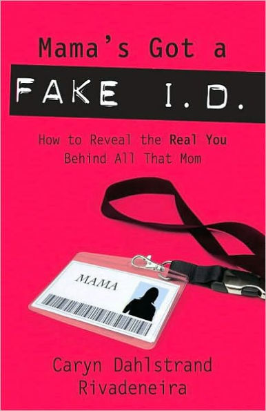 Mama's Got a Fake I.D.: How to Discover the Real You Behind All That Mom