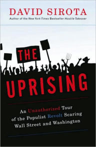 Title: Uprising: An Unauthorized Tour of the Populist Revolt Scaring Wall Street and Washington, Author: David Sirota