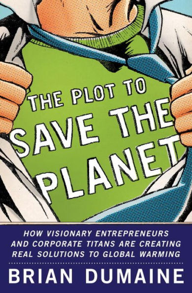 The Plot to Save the Planet: How Visionary Entrepreneurs and Corporate Titans Are Creating Real Solutions to to Global Warming