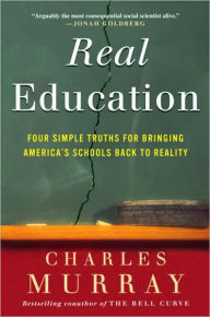Title: Real Education: Four Simple Truths for Bringing American Schools Back to Reality, Author: Charles Murray