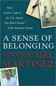 Title: Sense of Belonging: From Castro's Cuba to the U.S. Senate, One Man's Pursuit of the American Dream, Author: Mel Martinez