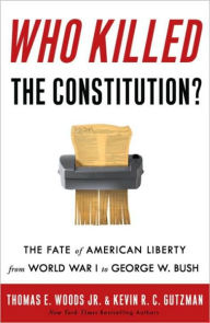 Title: Who Killed the Constitution?: The Fate of American Liberty from World War I to George W. Bush, Author: Thomas E. Woods Jr.