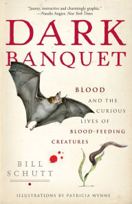 Title: Dark Banquet: Blood and the Curious Lives of Blood-Feeding Creatures, Author: Bill Schutt