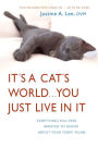 It's a Cat's World... You Just Live in It: Everything You Ever Wanted to Know about Your Furry Feline