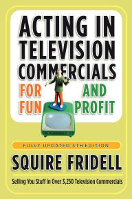 Title: Acting in Television Commercials for Fun and Profit 4th Edition, Author: Squire Fridell