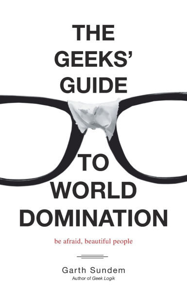 The Geeks' Guide to World Domination: Be Afraid, Beautiful People