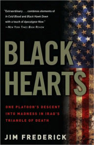 Title: Black Hearts: One Platoon's Descent into Madness in Iraq's Triangle of Death, Author: Jim Frederick