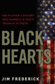 Title: Black Hearts: One Platoon's Descent into Madness in Iraq's Triangle of Death, Author: Jim Frederick