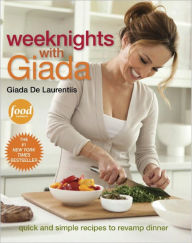 Title: Weeknights with Giada: Quick and Simple Recipes to Revamp Dinner: A Cookbook, Author: Giada De Laurentiis