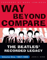 Title: Way Beyond Compare: The Beatles' Recorded Legacy, 1957-1965, Author: John C. Winn
