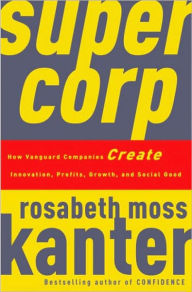 Title: SuperCorp: How Vanguard Companies Create Innovation, Profits, Growth, and Social Good, Author: Rosabeth Moss Kanter
