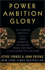 Title: Power Ambition Glory: The Stunning Parallels between Great Leaders of the Ancient World and Today . . . and the Lessons We All Can Learn, Author: Steve Forbes