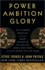 Power Ambition Glory: The Stunning Parallels between Great Leaders of the Ancient World and Today . . . and the Lessons We All Can Learn