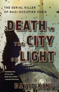 Title: Death in the City of Light: The Serial Killer of Nazi-Occupied Paris, Author: David King