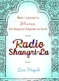 Radio Shangri-La: What I Learned in Bhutan, the Happiest Kingdom on Earth