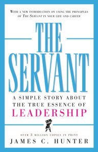 The Servant: A Simple Story About the True Essence of Leadership
