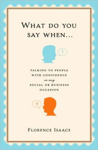 Title: What Do You Say When . . .: Talking to People with Confidence on Any Social or Business Occasion, Author: Florence Isaacs