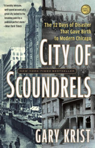 Title: City of Scoundrels: The 12 Days of Disaster That Gave Birth to Modern Chicago, Author: Gary Krist