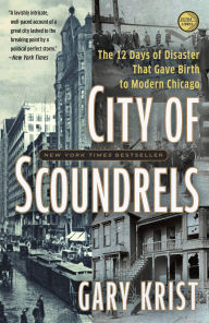 Title: City of Scoundrels: The 12 Days of Disaster That Gave Birth to Modern Chicago, Author: Gary Krist