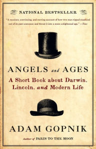 Title: Angels and Ages: A Short Book about Darwin, Lincoln, and Modern Life, Author: Adam Gopnik