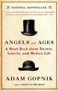 Title: Angels and Ages: A Short Book about Darwin, Lincoln, and Modern Life, Author: Adam Gopnik