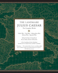 Title: The Landmark Julius Caesar: The Complete Works: Gallic War, Civil War, Alexandrian War, African War, and Spanish War, Author: Kurt A. Raaflaub