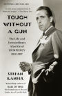 Tough Without a Gun: The Life and Extraordinary Afterlife of Humphrey Bogart