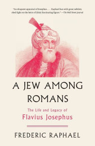 Title: A Jew Among Romans: The Life and Legacy of Flavius Josephus, Author: Frederic Raphael