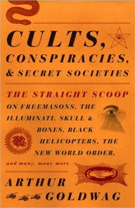 Title: Cults, Conspiracies, and Secret Societies: The Straight Scoop on Freemasons, The Illuminati, Skull and Bones, Black Helicopters, The New World Order, and Many, Many More, Author: Arthur Goldwag