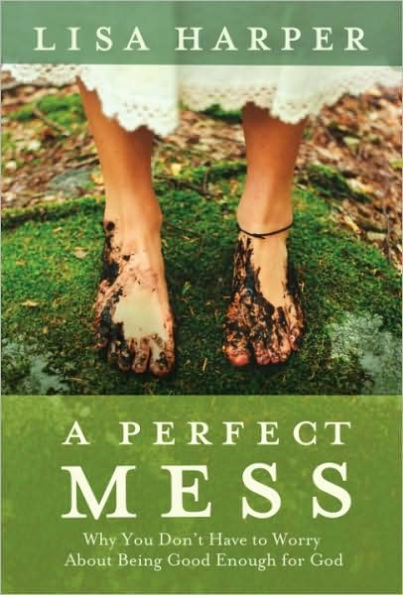 Perfect Mess: Why You Don't Have to Worry About Being Good Enough for God
