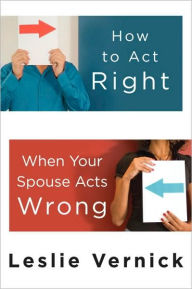 Title: How to Act Right When Your Spouse Acts Wrong, Author: Leslie Vernick